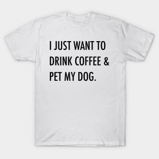 I just want to drink coffee & pet my dog. T-Shirt